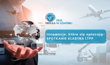Finansowanie innowacji w logistyce i transporcie – spotkanie Klastra LTPP w filii Uczelni Vistula w Gdańsku