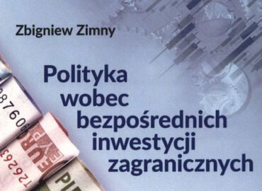 Bezpośrednie inwestycje zagraniczne to nie tylko korzyści dla kraju przyjmującego, lecz również koszty – nowa publikacja prof. Zbigniewa Zimnego